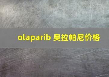 olaparib 奥拉帕尼价格